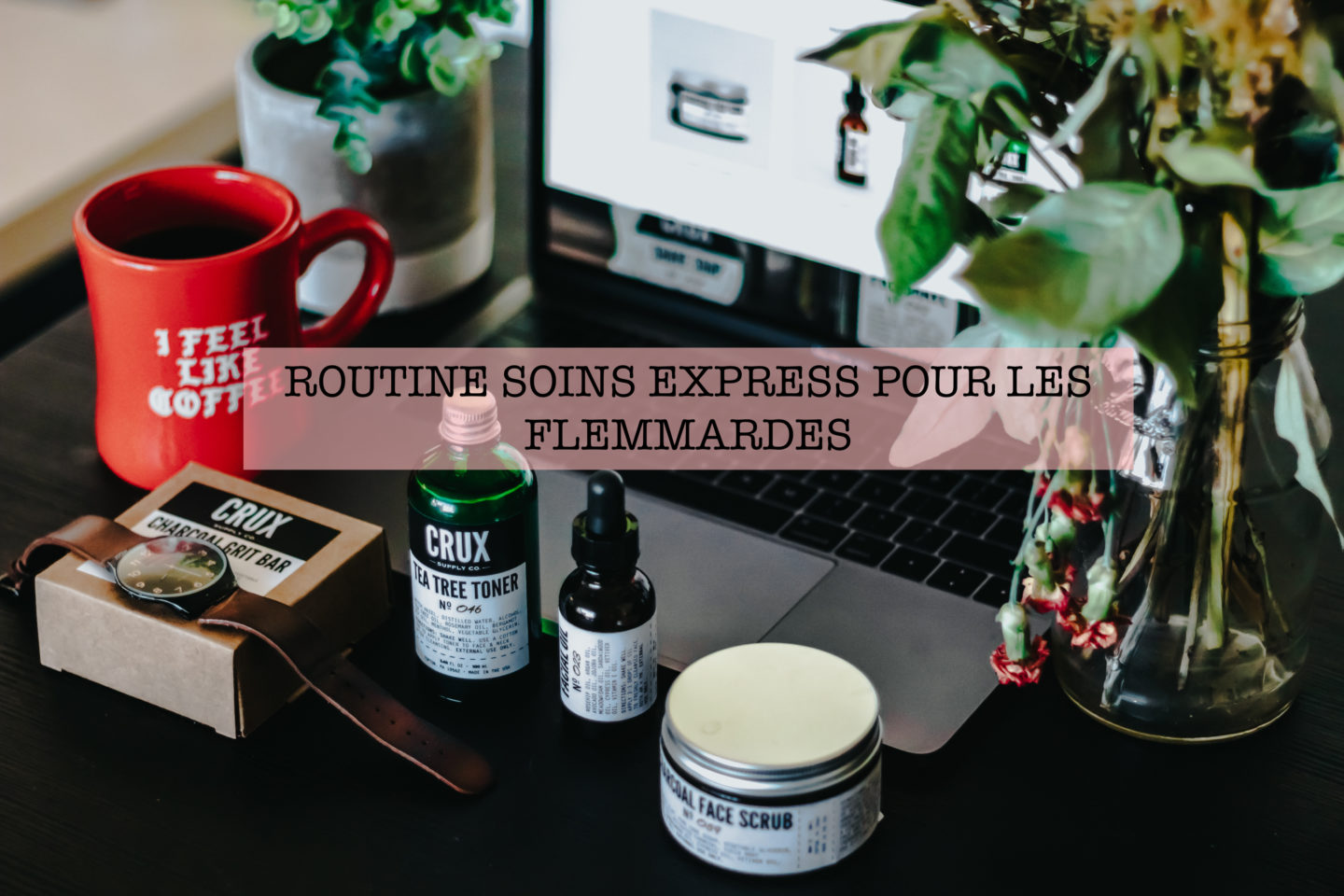 UNE ROUTINE SOIN « EXPRESS » POUR LES FLEMMARDES